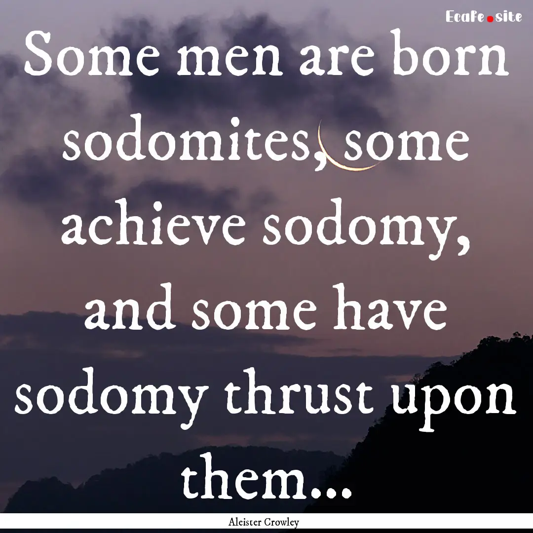 Some men are born sodomites, some achieve.... : Quote by Aleister Crowley