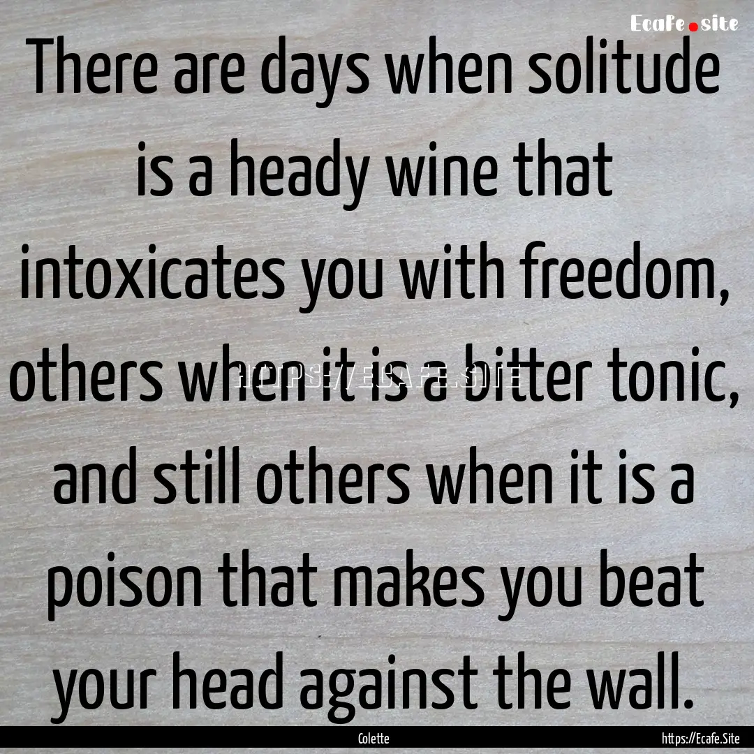 There are days when solitude is a heady wine.... : Quote by Colette