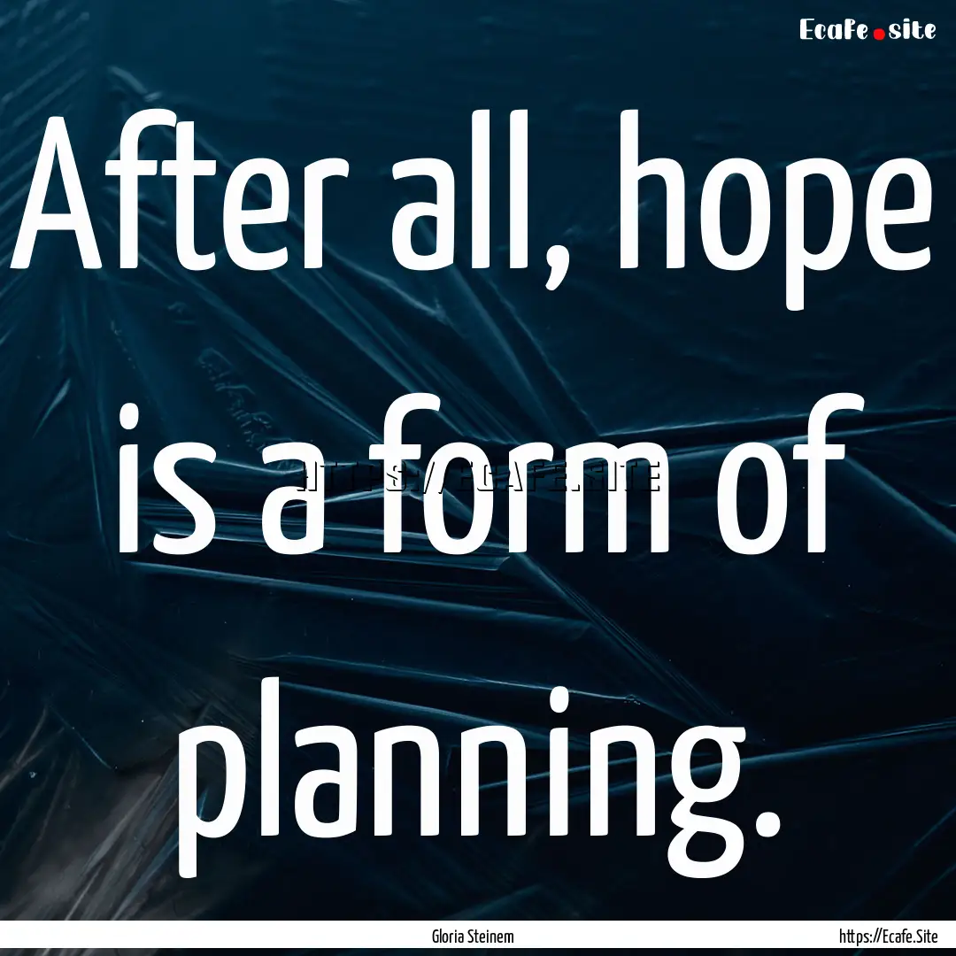 After all, hope is a form of planning. : Quote by Gloria Steinem