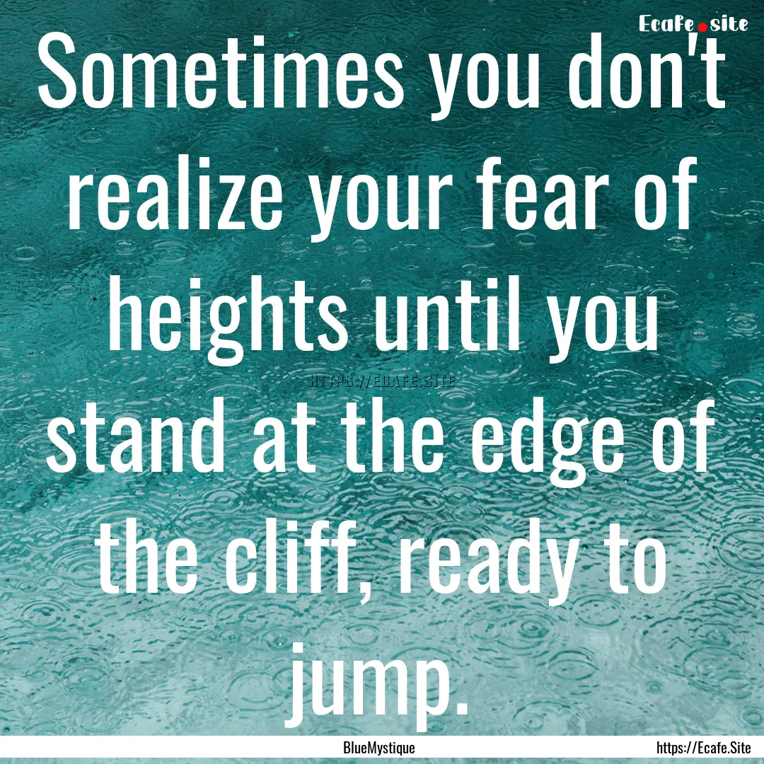 Sometimes you don't realize your fear of.... : Quote by BlueMystique