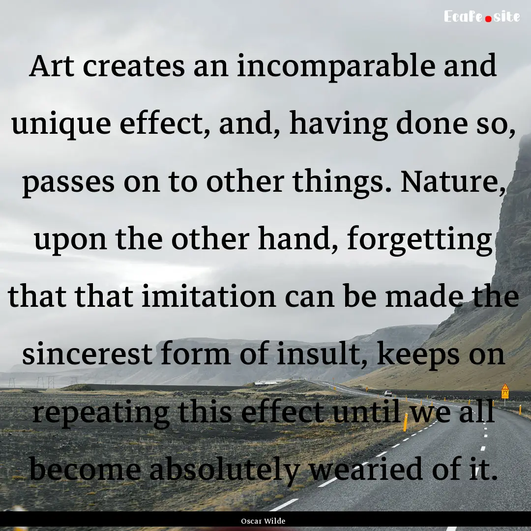 Art creates an incomparable and unique effect,.... : Quote by Oscar Wilde