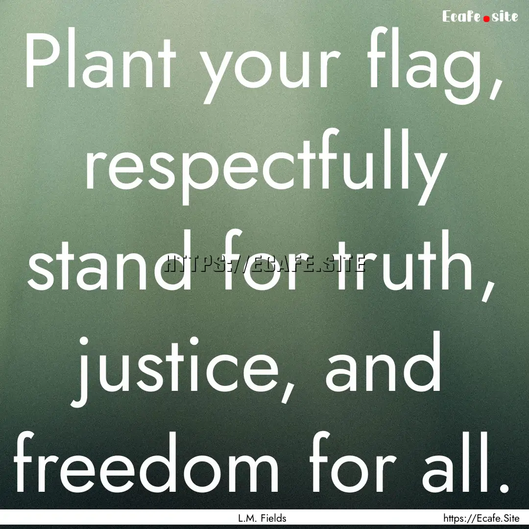 Plant your flag, respectfully stand for truth,.... : Quote by L.M. Fields