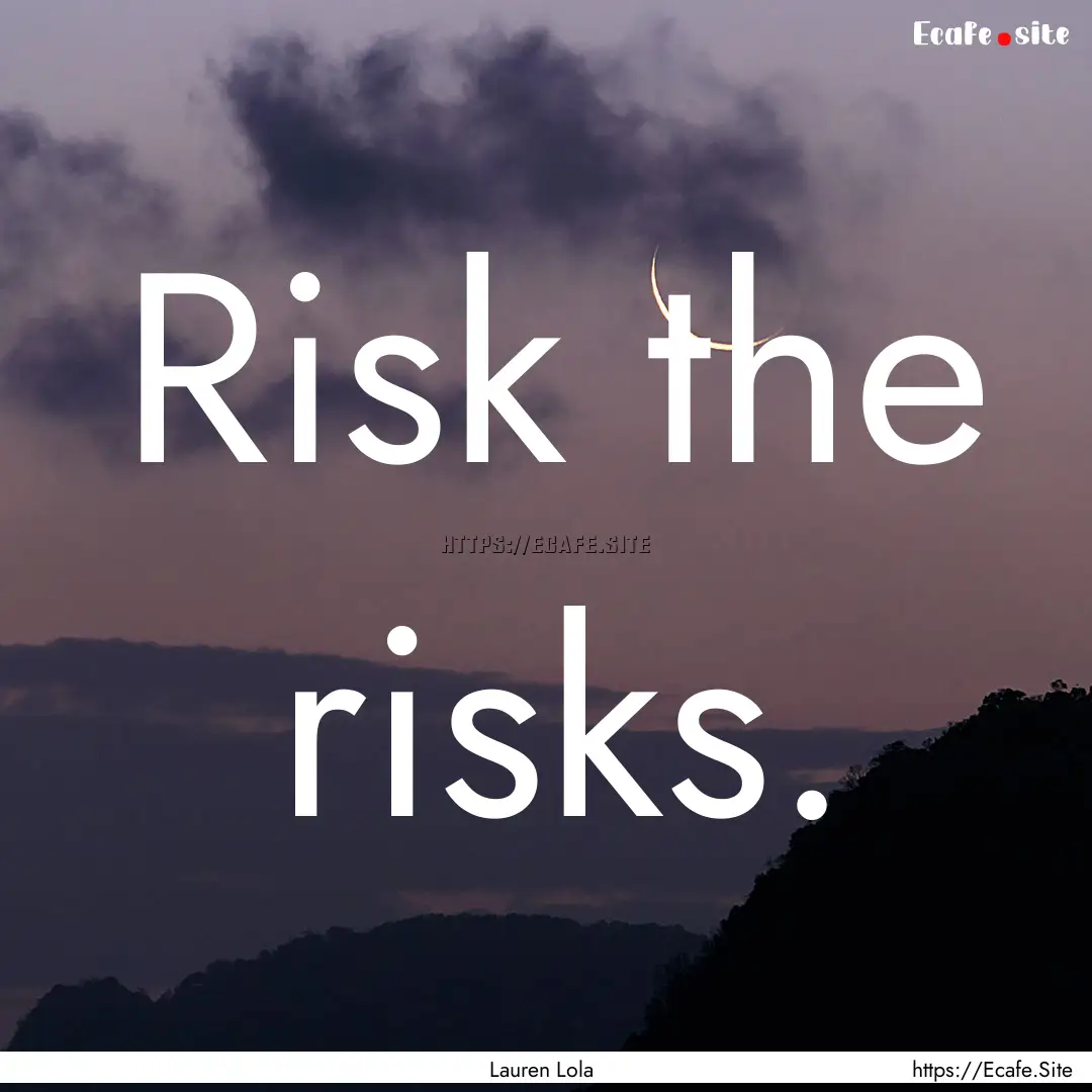 Risk the risks. : Quote by Lauren Lola