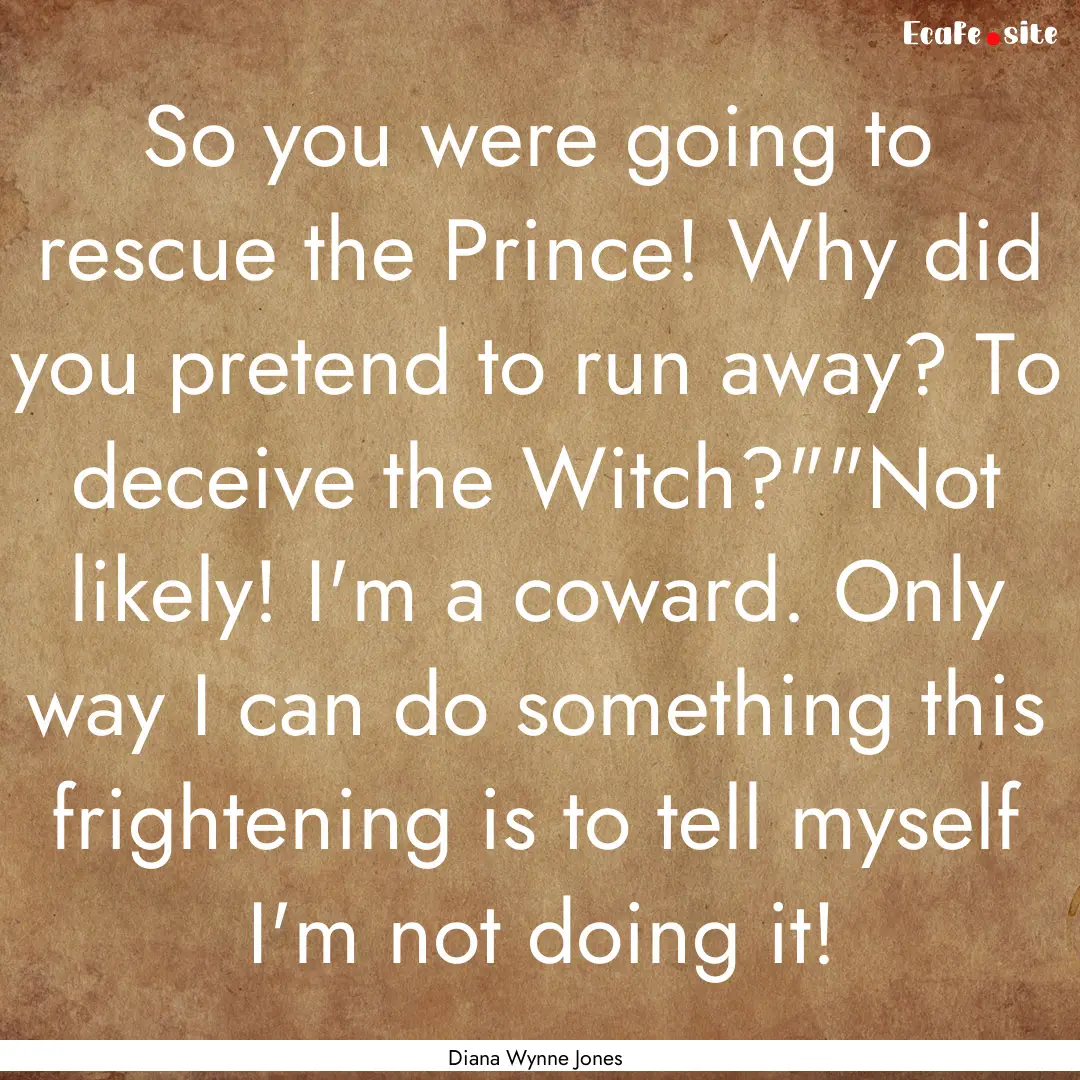 So you were going to rescue the Prince! Why.... : Quote by Diana Wynne Jones