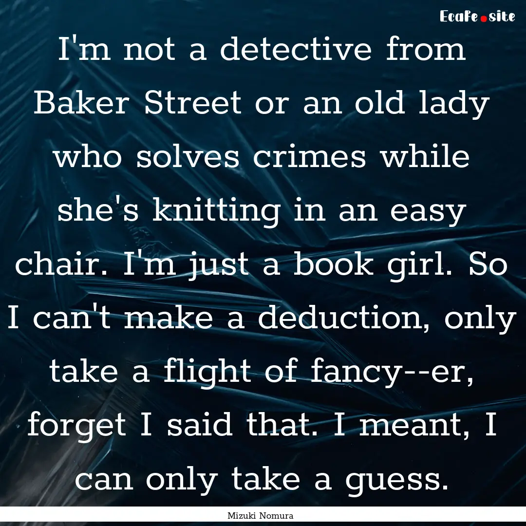 I'm not a detective from Baker Street or.... : Quote by Mizuki Nomura