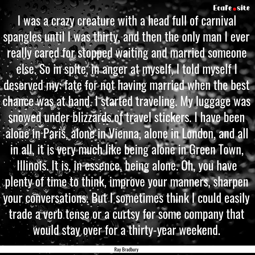 I was a crazy creature with a head full of.... : Quote by Ray Bradbury