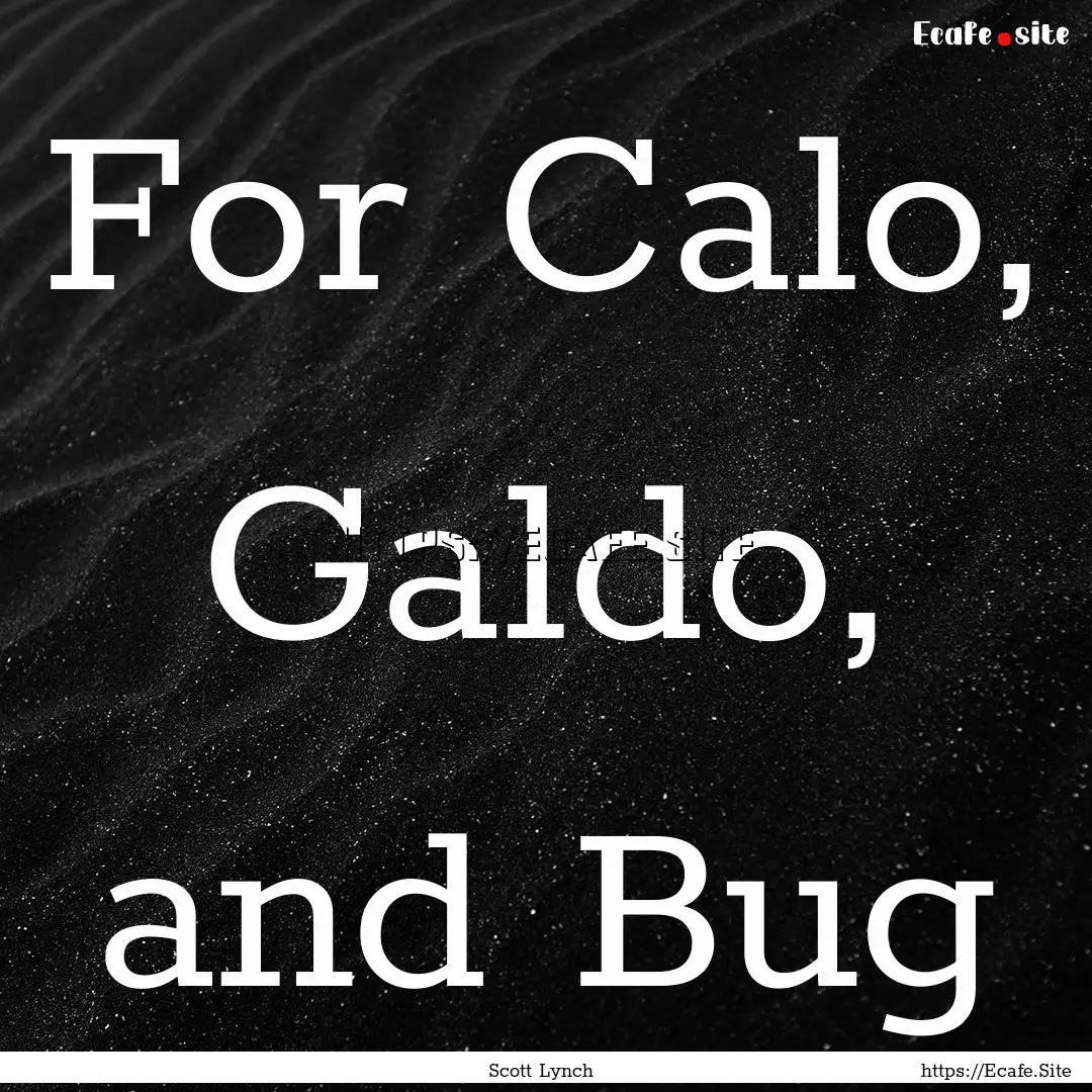 For Calo, Galdo, and Bug : Quote by Scott Lynch