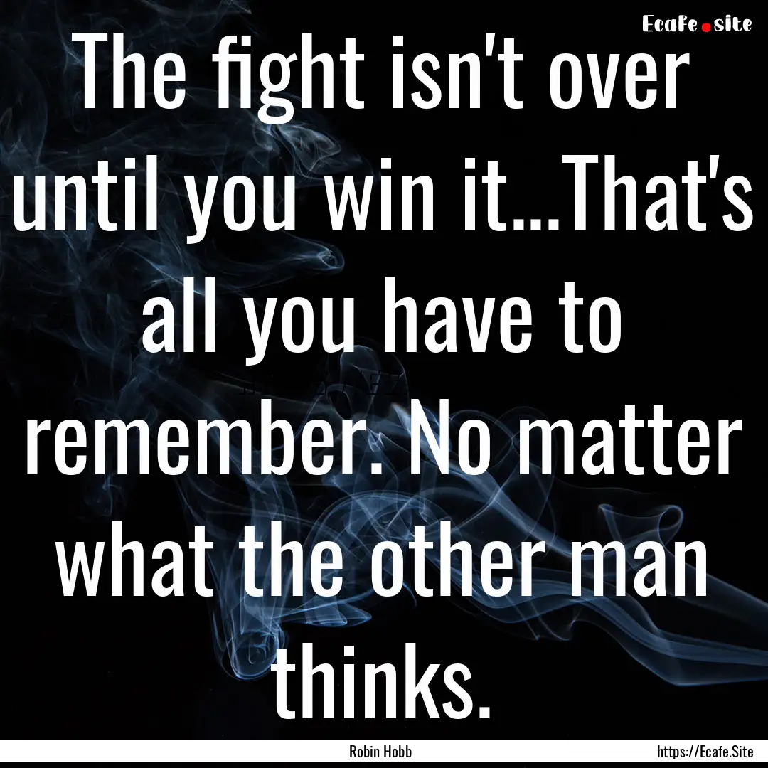 The fight isn't over until you win it...That's.... : Quote by Robin Hobb