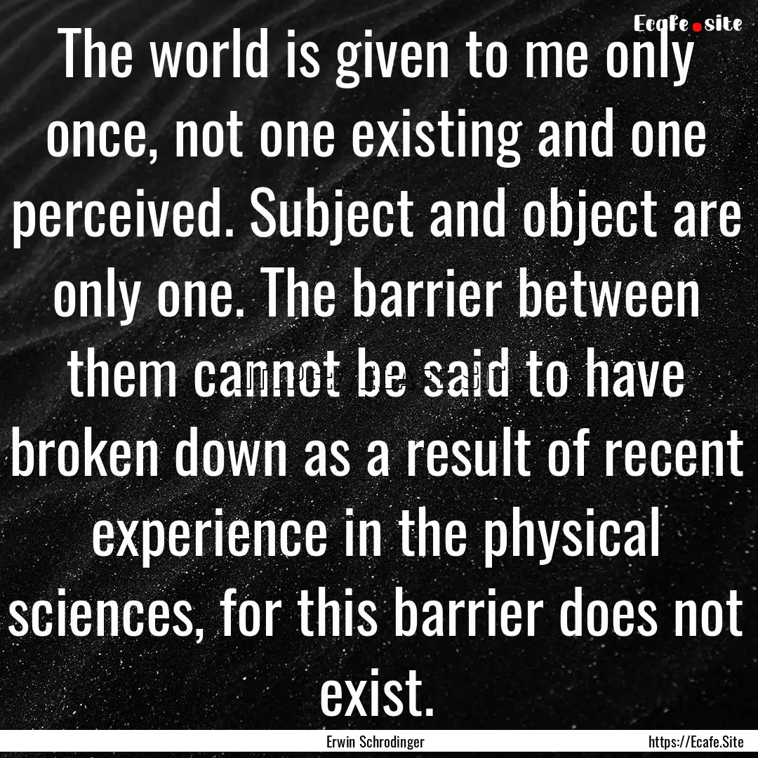 The world is given to me only once, not one.... : Quote by Erwin Schrodinger