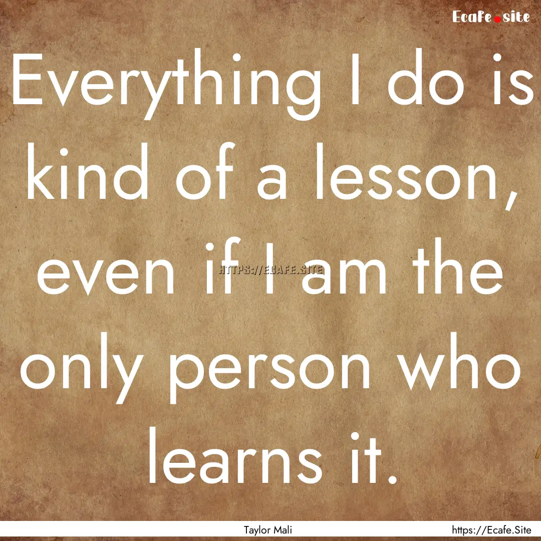 Everything I do is kind of a lesson, even.... : Quote by Taylor Mali