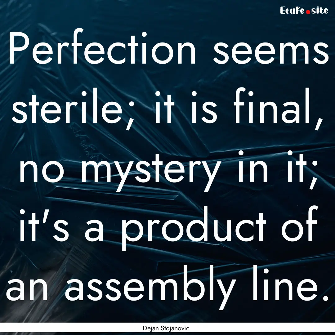 Perfection seems sterile; it is final, no.... : Quote by Dejan Stojanovic