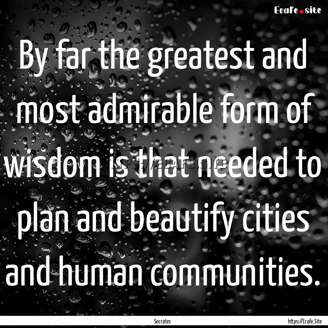 By far the greatest and most admirable form.... : Quote by Socrates