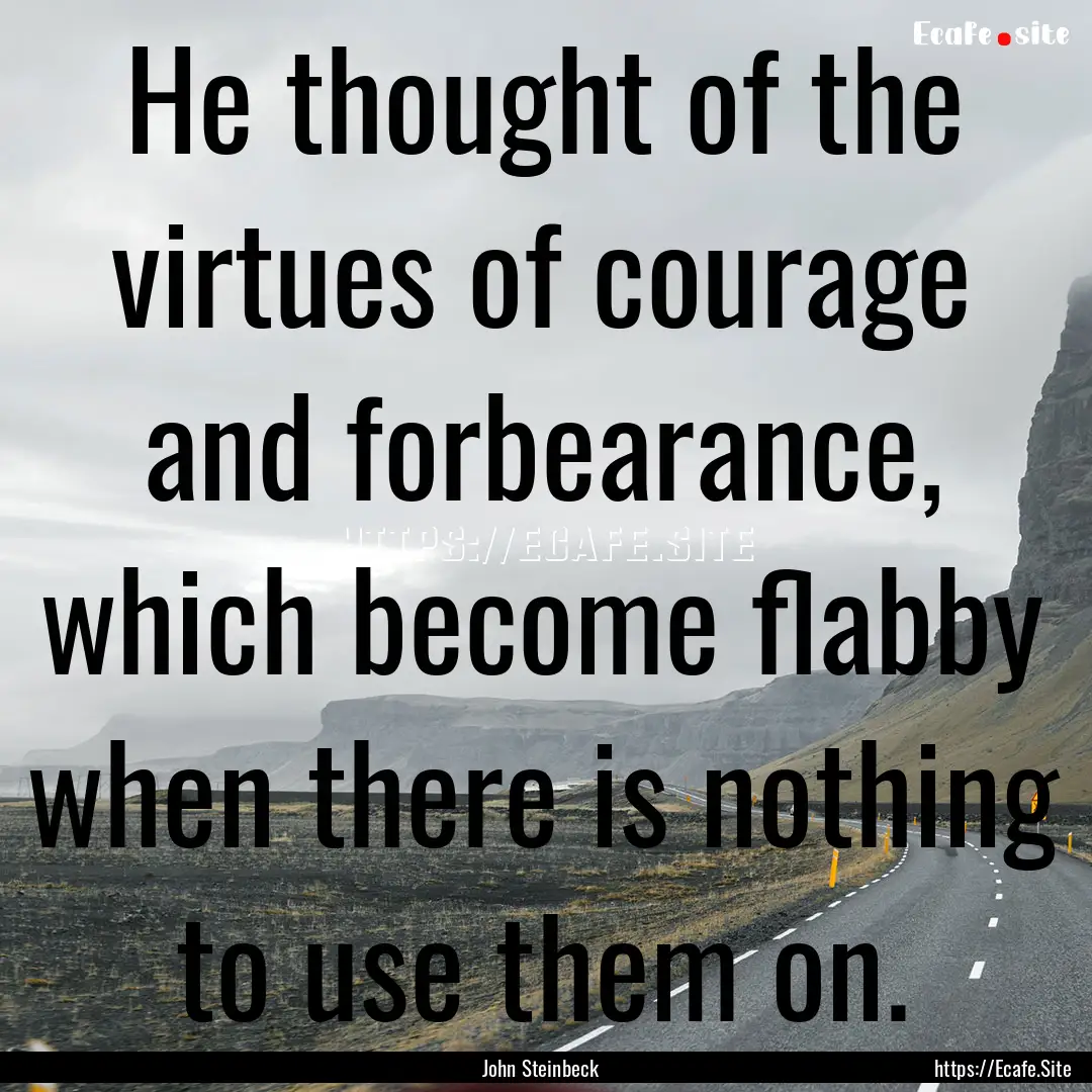 He thought of the virtues of courage and.... : Quote by John Steinbeck