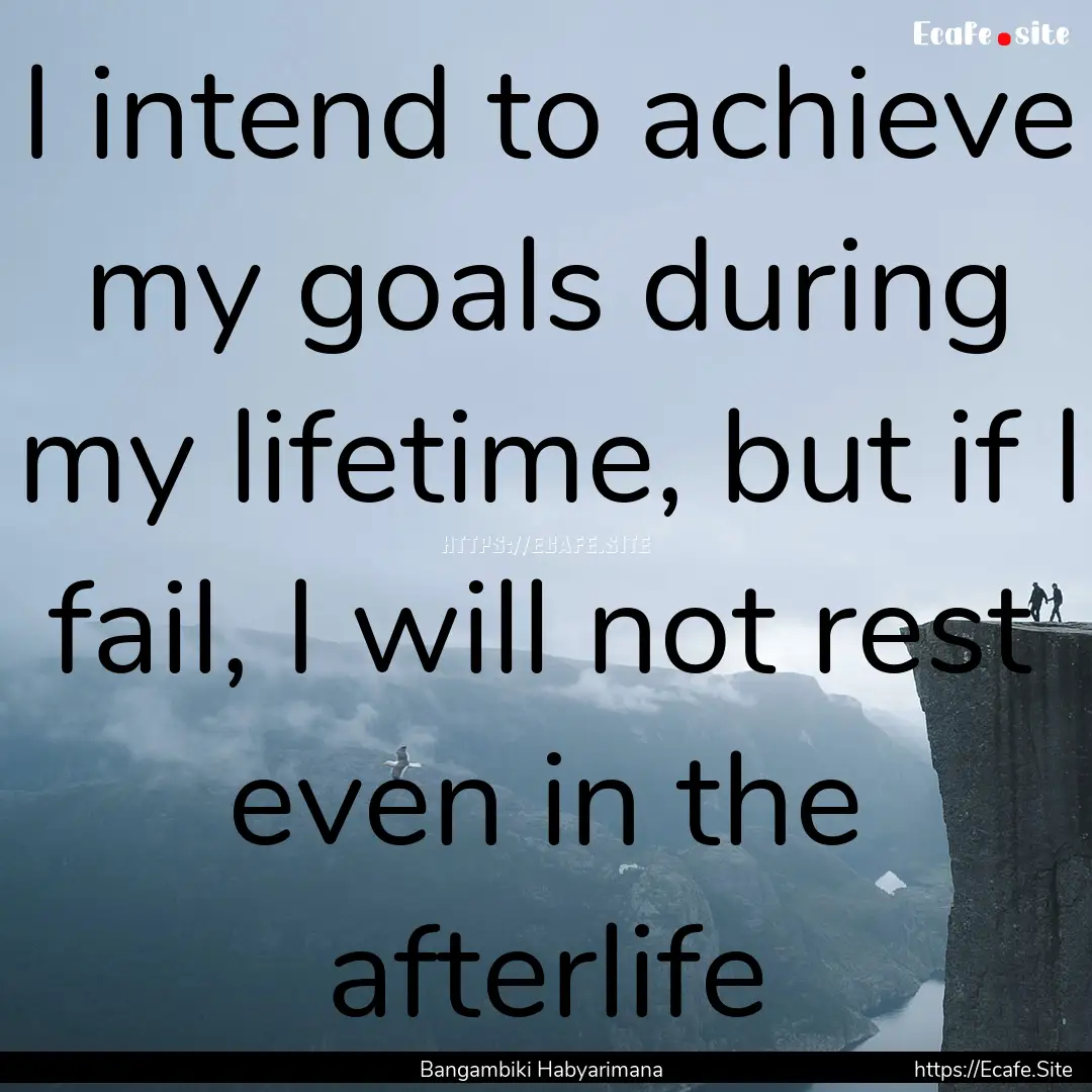 I intend to achieve my goals during my lifetime,.... : Quote by Bangambiki Habyarimana