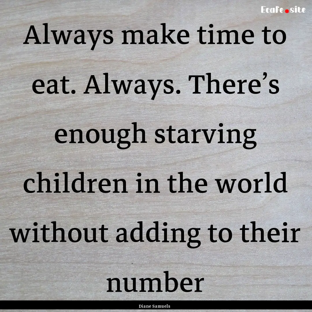 Always make time to eat. Always. There’s.... : Quote by Diane Samuels