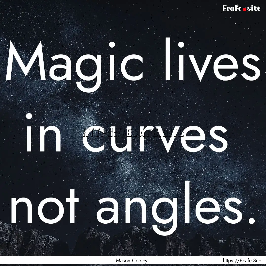 Magic lives in curves not angles. : Quote by Mason Cooley