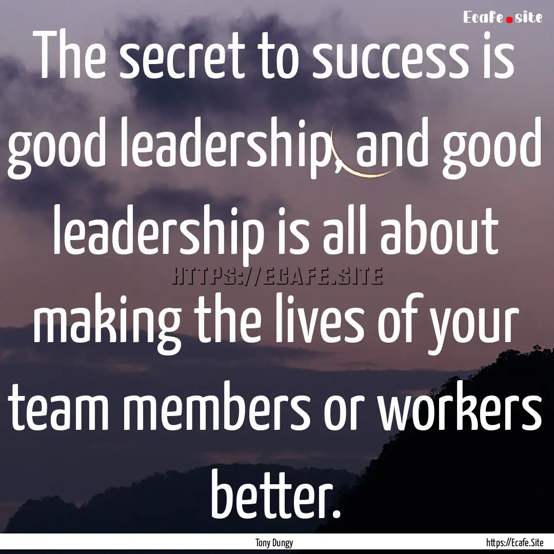 The secret to success is good leadership,.... : Quote by Tony Dungy