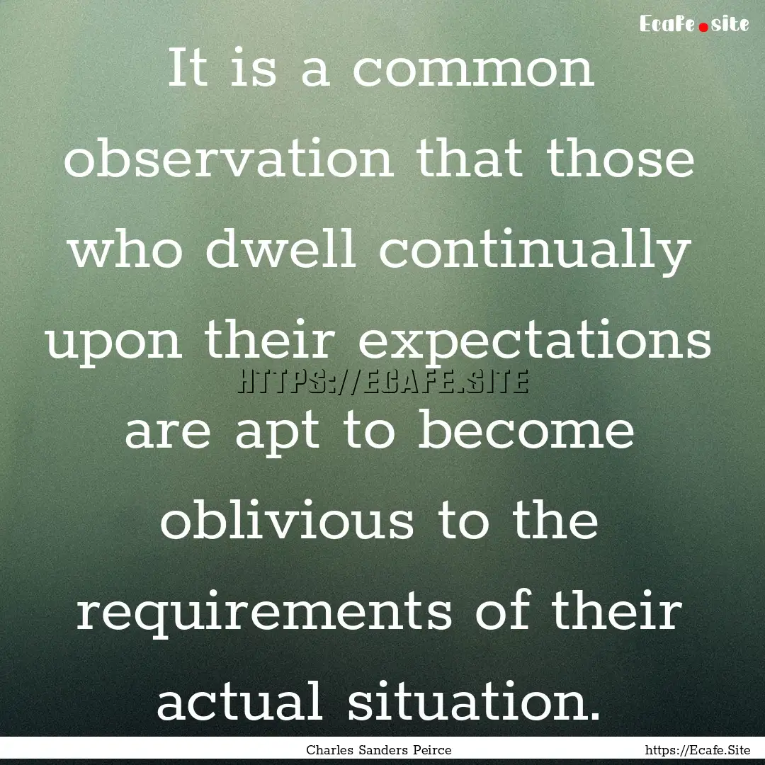 It is a common observation that those who.... : Quote by Charles Sanders Peirce