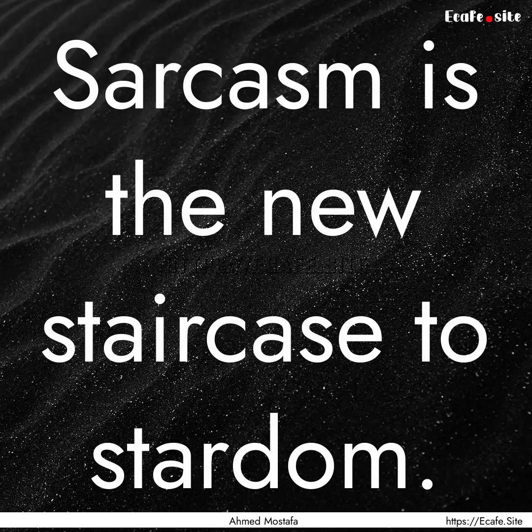 Sarcasm is the new staircase to stardom. : Quote by Ahmed Mostafa