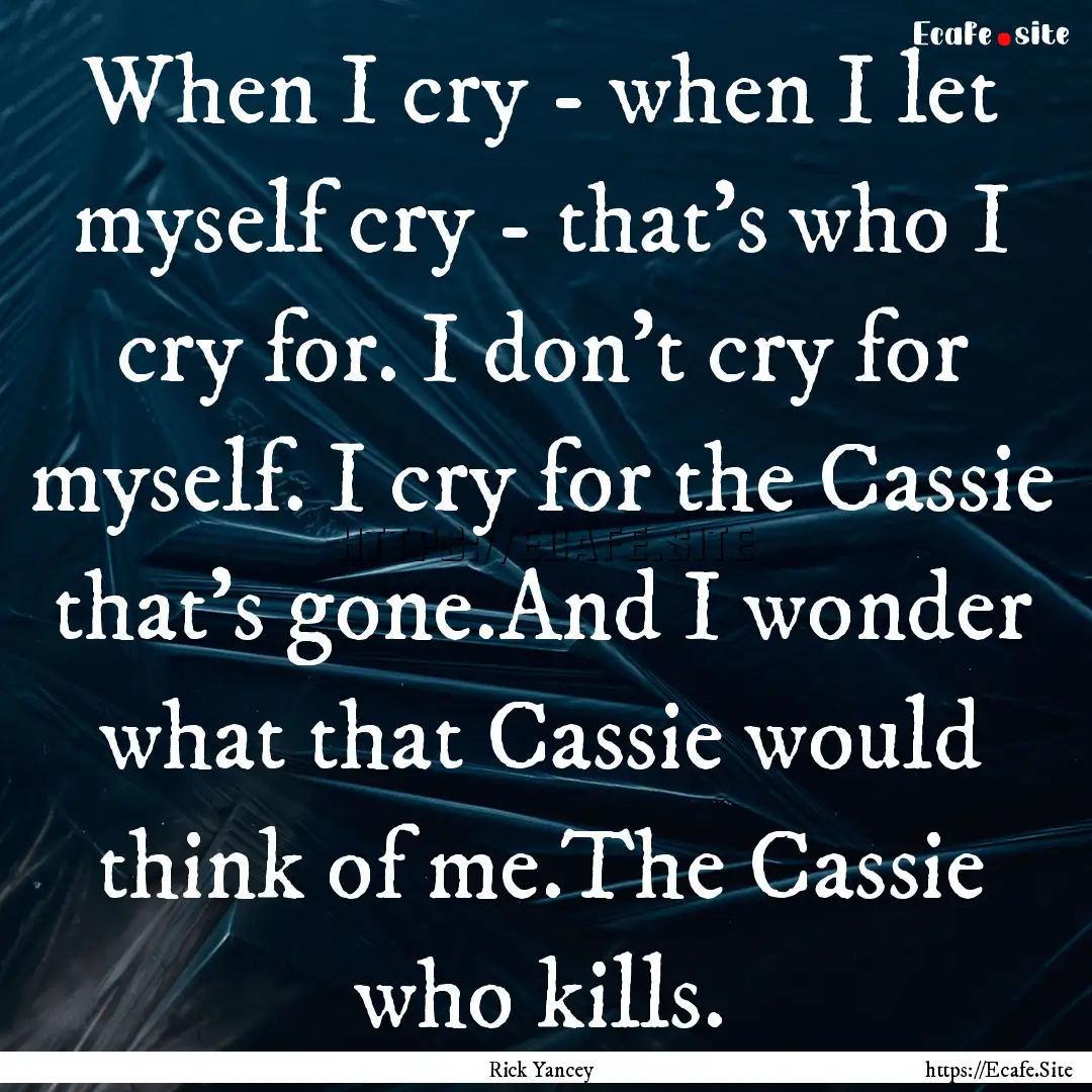 When I cry - when I let myself cry - that's.... : Quote by Rick Yancey