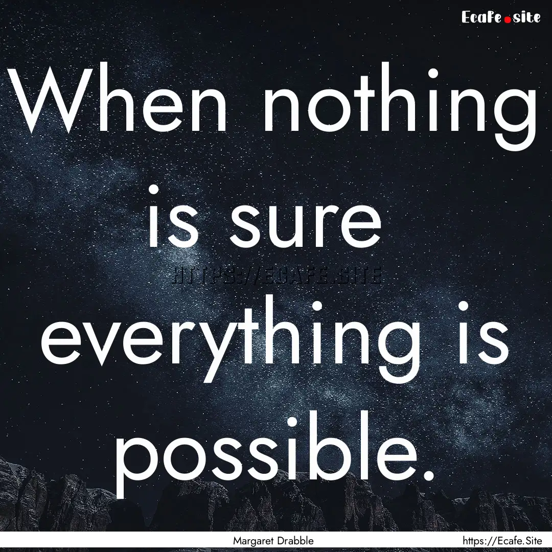 When nothing is sure everything is possible..... : Quote by Margaret Drabble