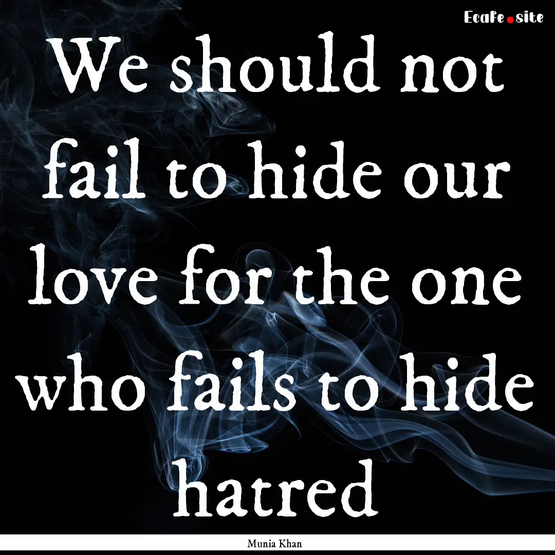 We should not fail to hide our love for the.... : Quote by Munia Khan