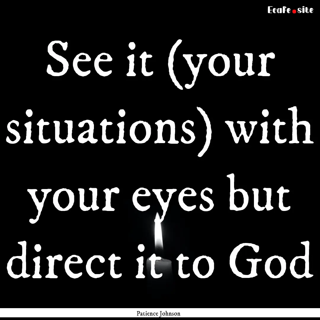 See it (your situations) with your eyes but.... : Quote by Patience Johnson