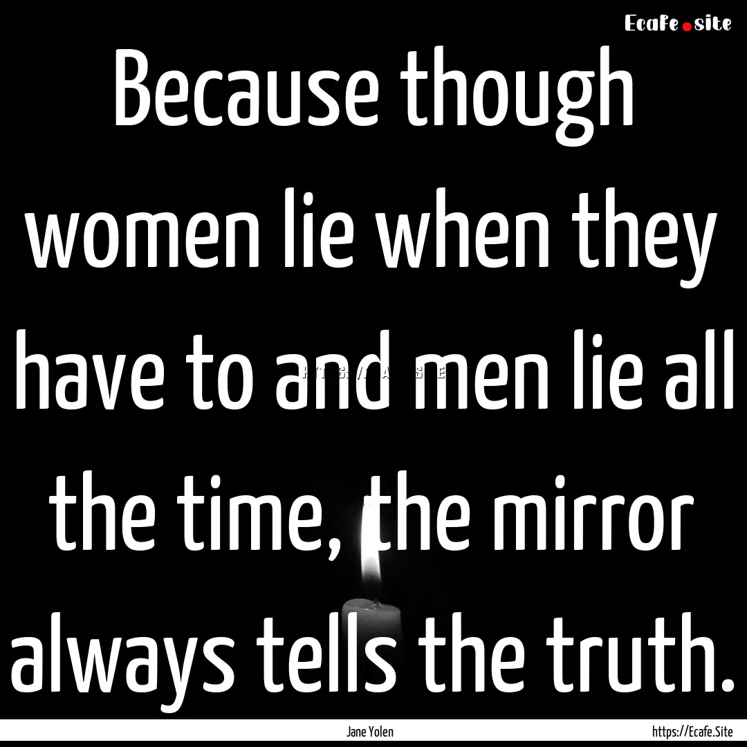 Because though women lie when they have to.... : Quote by Jane Yolen