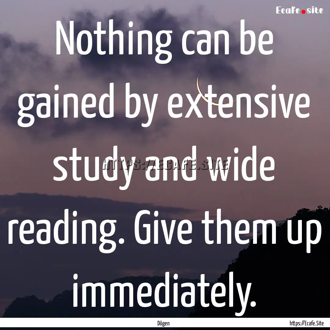 Nothing can be gained by extensive study.... : Quote by Dōgen