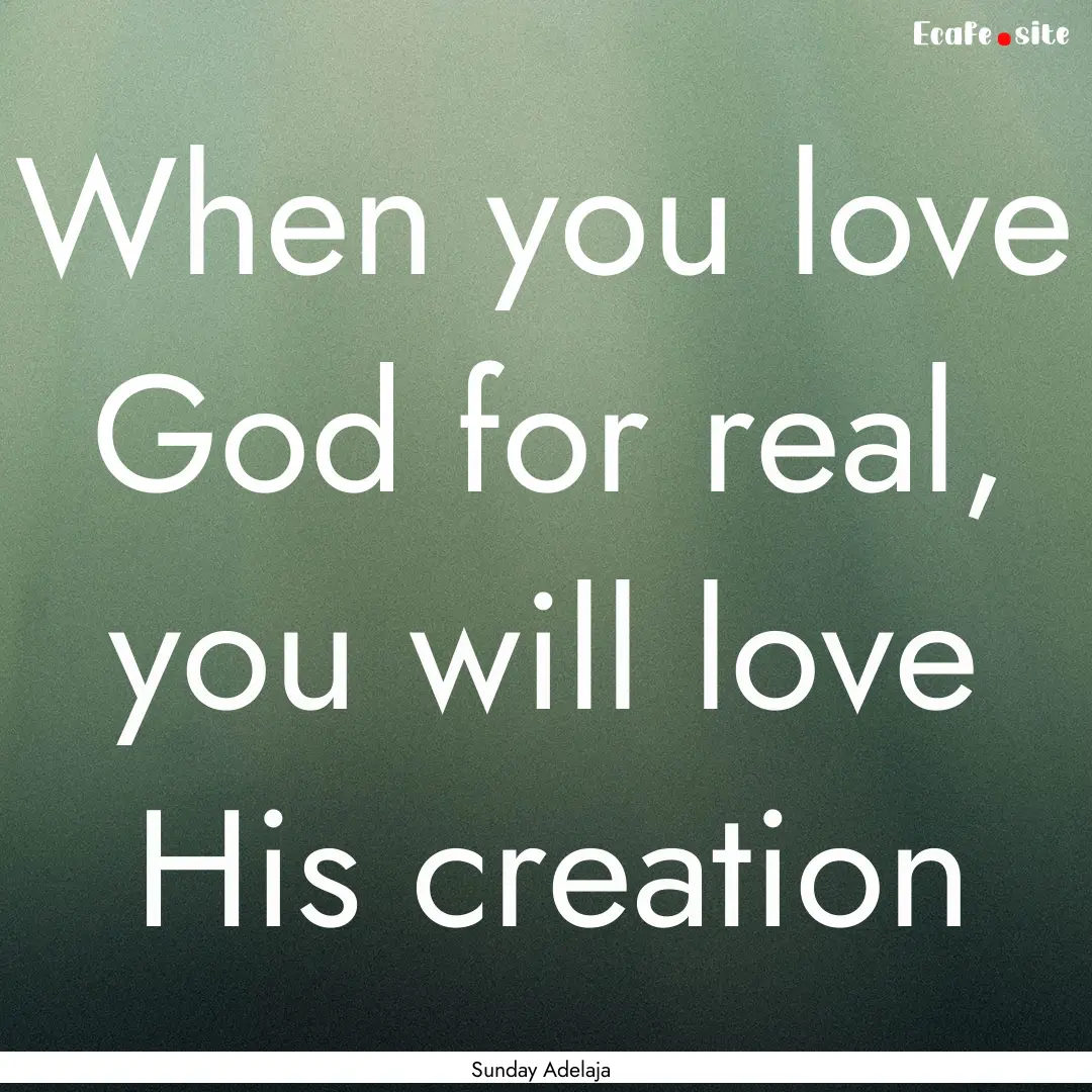 When you love God for real, you will love.... : Quote by Sunday Adelaja