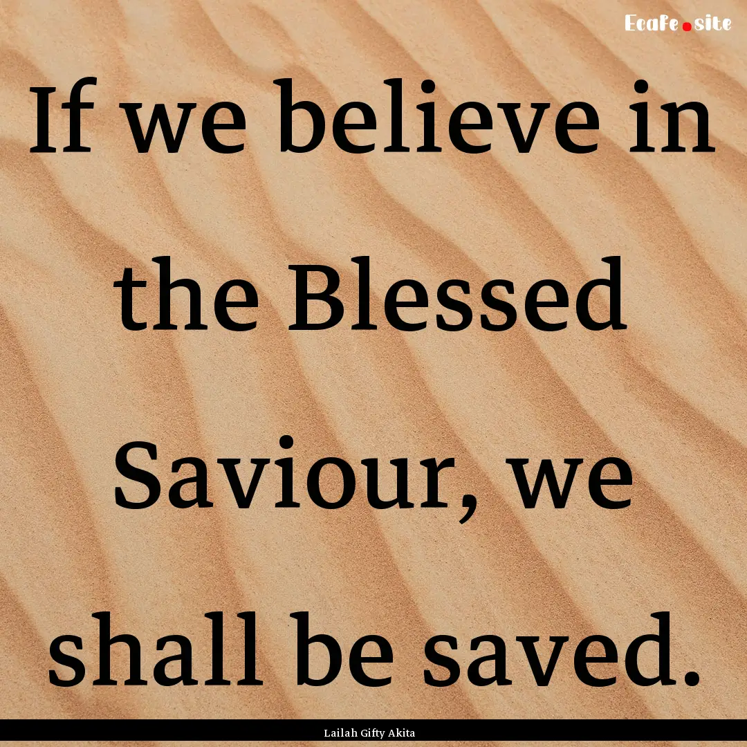 If we believe in the Blessed Saviour, we.... : Quote by Lailah Gifty Akita