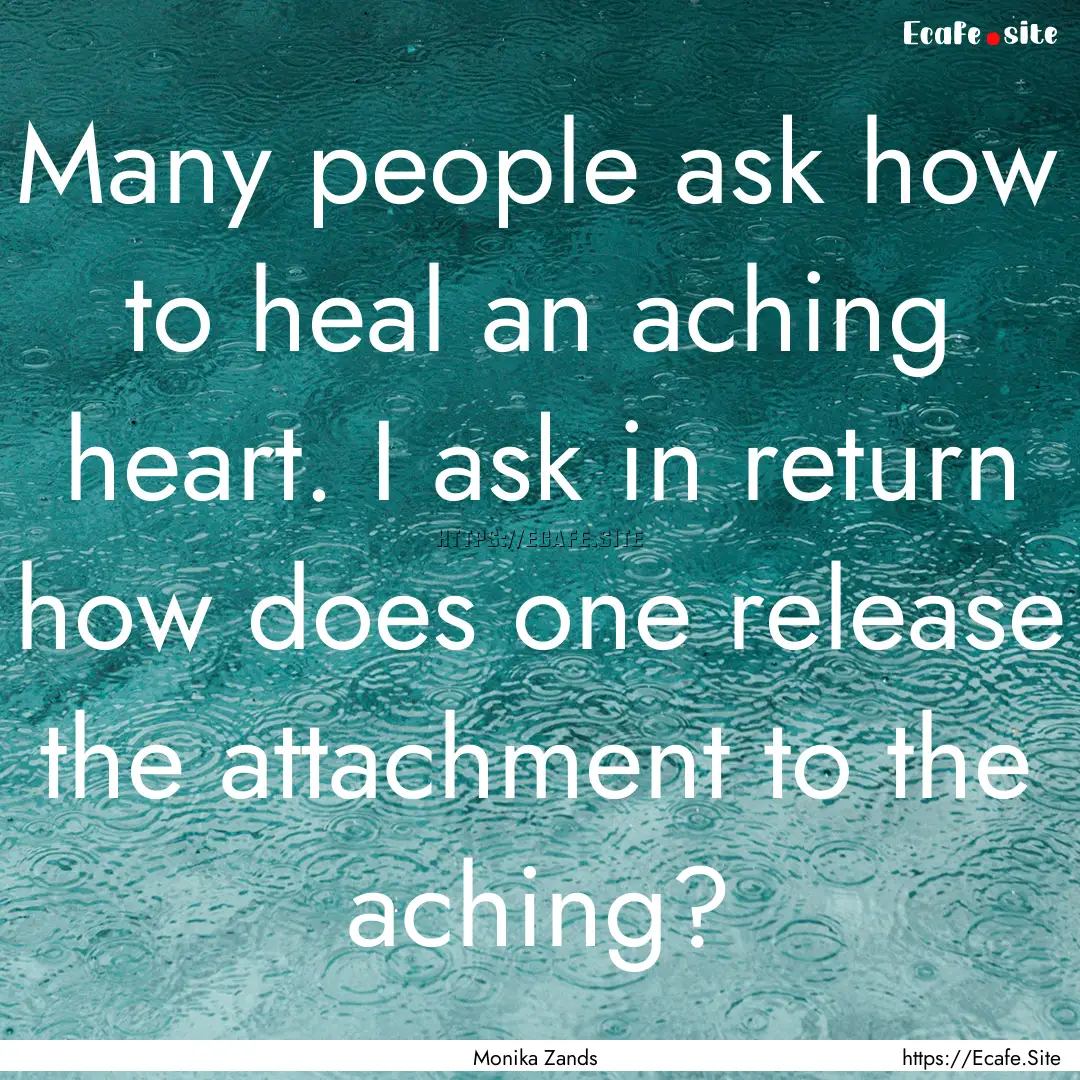 Many people ask how to heal an aching heart..... : Quote by Monika Zands