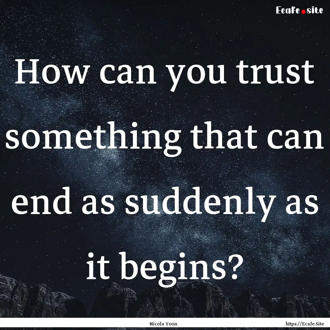 How can you trust something that can end.... : Quote by Nicola Yoon