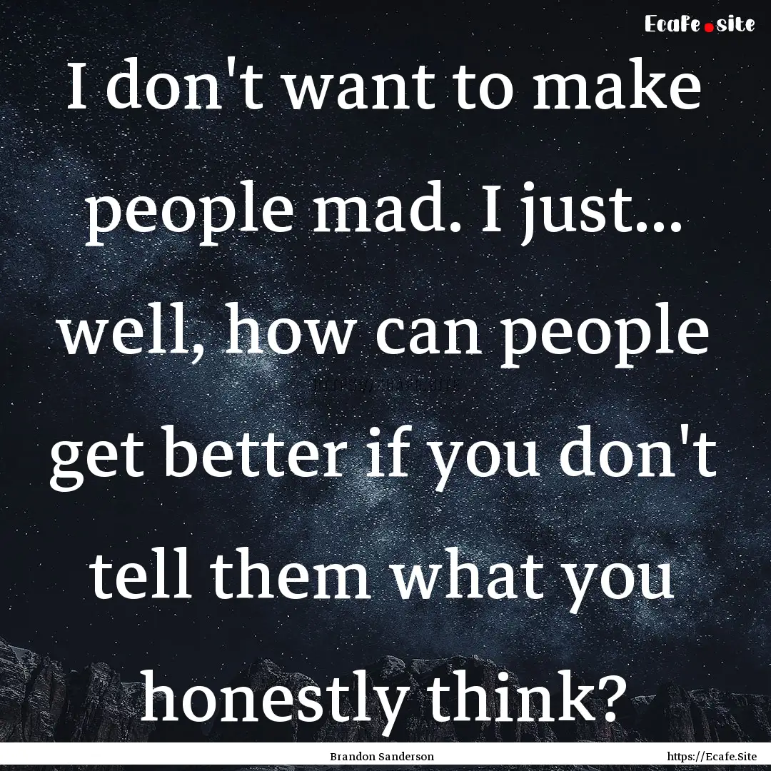 I don't want to make people mad. I just....... : Quote by Brandon Sanderson