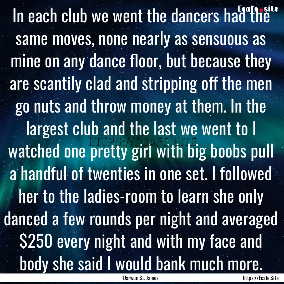 In each club we went the dancers had the.... : Quote by Darwun St. James