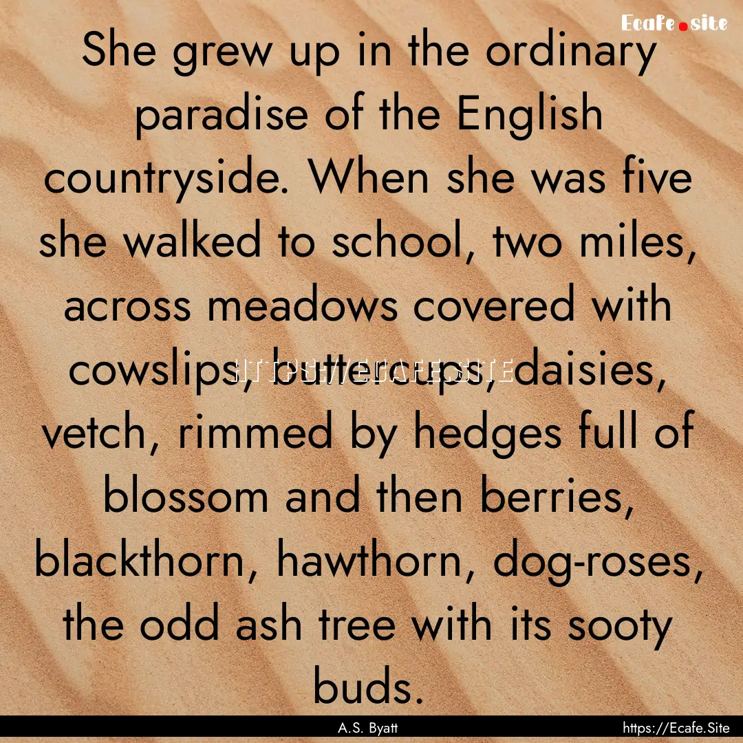 She grew up in the ordinary paradise of the.... : Quote by A.S. Byatt