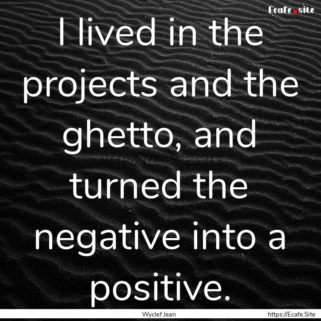 I lived in the projects and the ghetto, and.... : Quote by Wyclef Jean