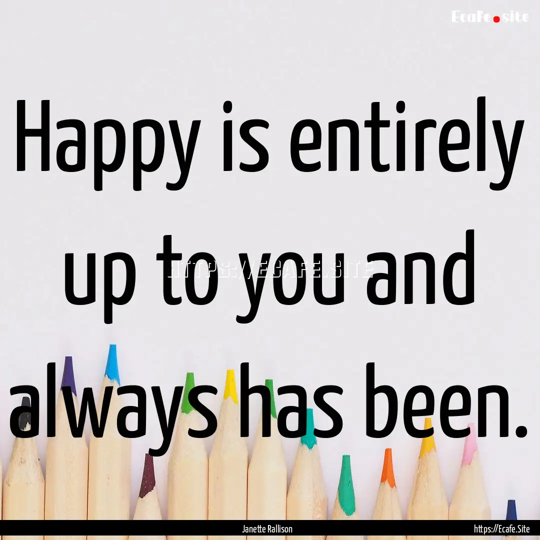 Happy is entirely up to you and always has.... : Quote by Janette Rallison