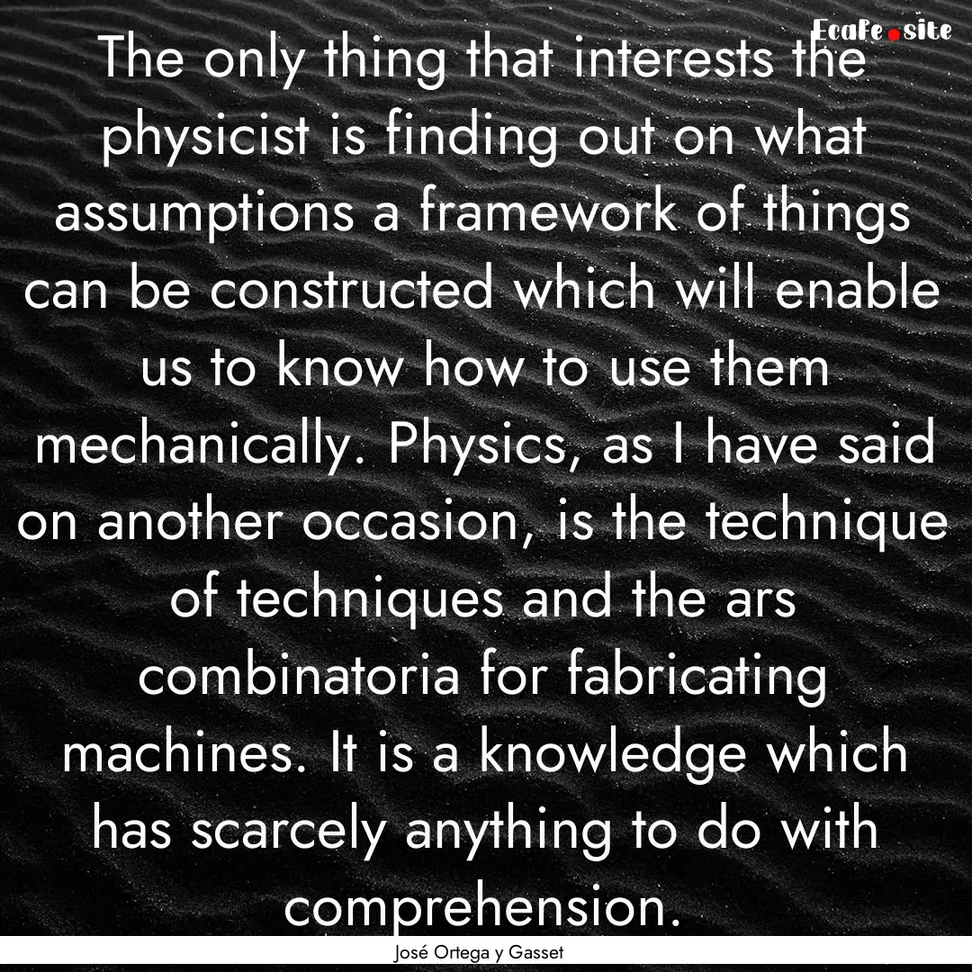 The only thing that interests the physicist.... : Quote by José Ortega y Gasset