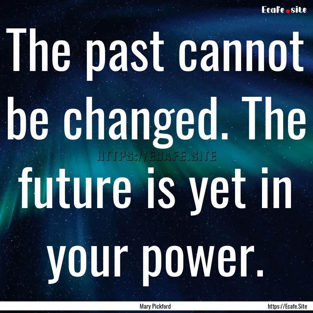 The past cannot be changed. The future is.... : Quote by Mary Pickford