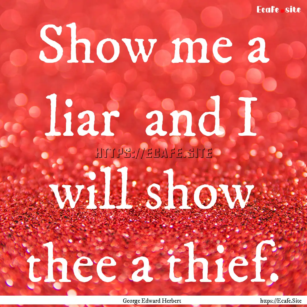 Show me a liar and I will show thee a thief..... : Quote by George Edward Herbert