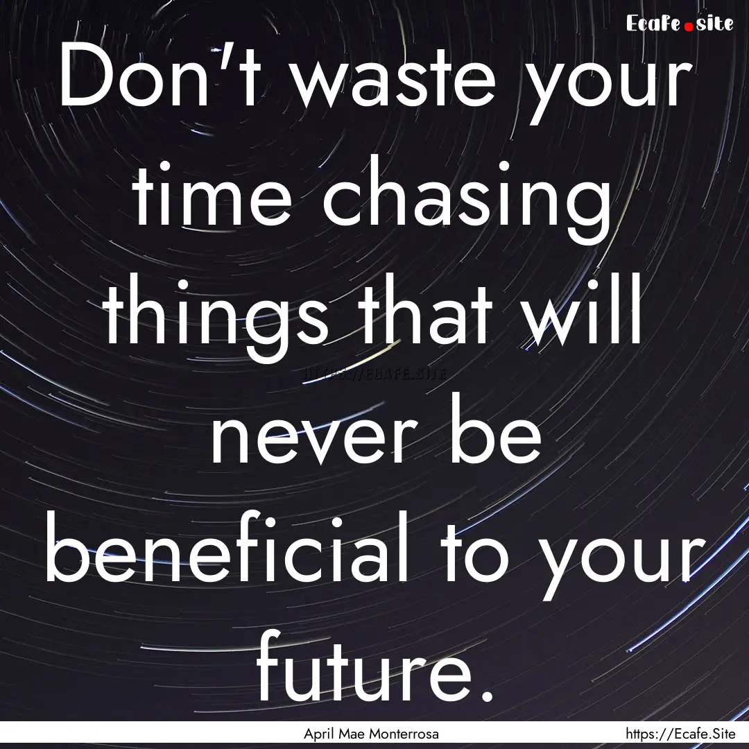 Don't waste your time chasing things that.... : Quote by April Mae Monterrosa