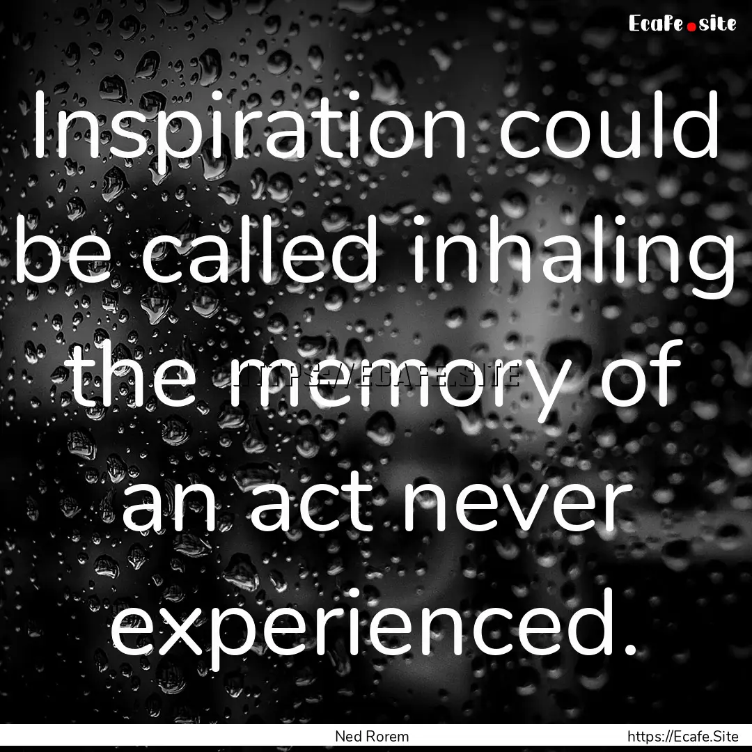 Inspiration could be called inhaling the.... : Quote by Ned Rorem