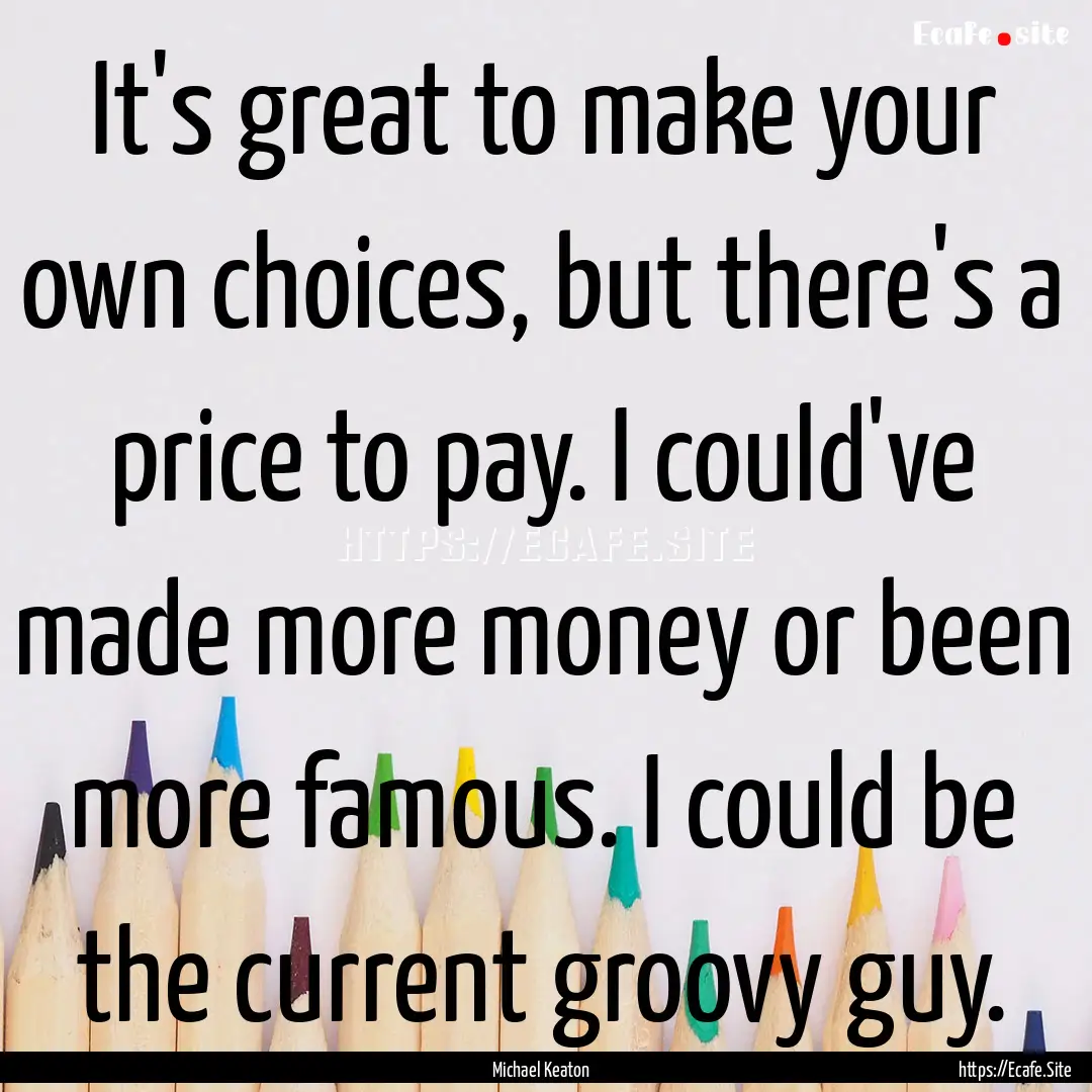 It's great to make your own choices, but.... : Quote by Michael Keaton