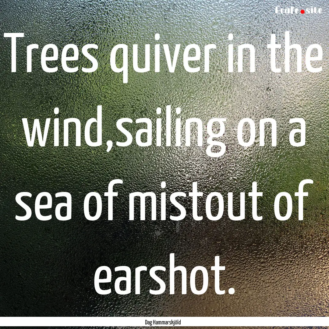 Trees quiver in the wind,sailing on a sea.... : Quote by Dag Hammarskjöld