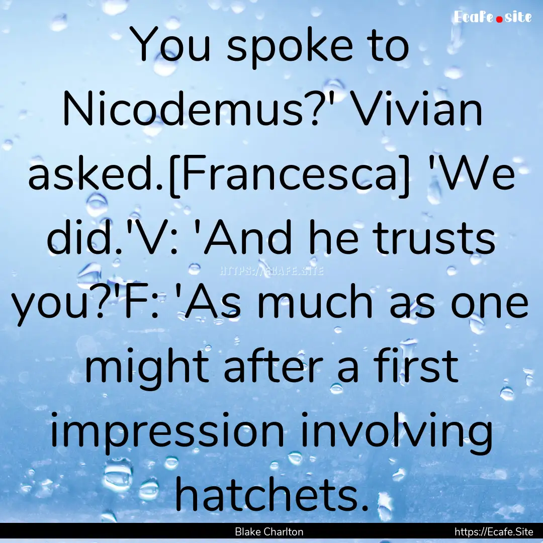 You spoke to Nicodemus?' Vivian asked.[Francesca].... : Quote by Blake Charlton