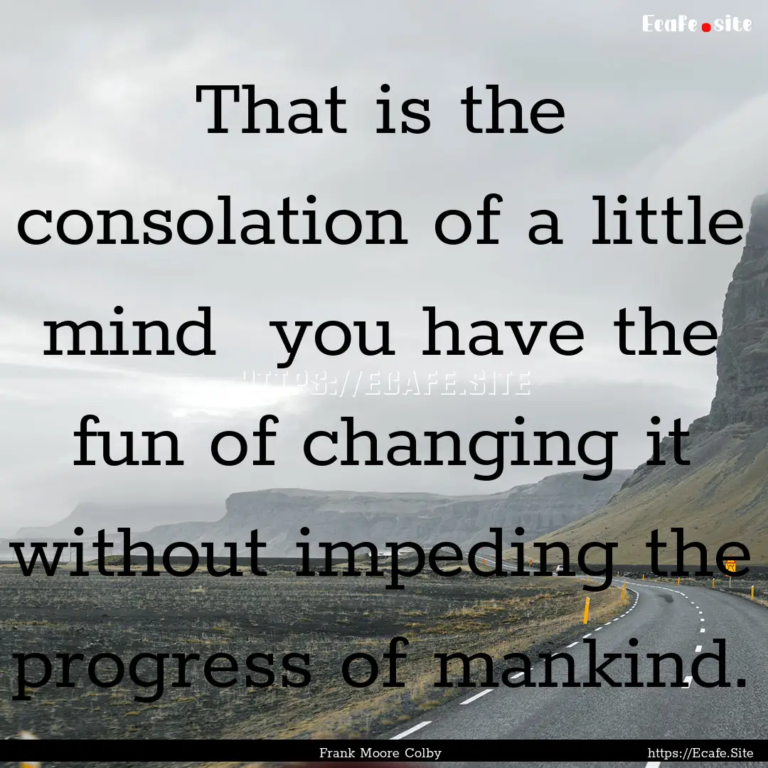 That is the consolation of a little mind.... : Quote by Frank Moore Colby