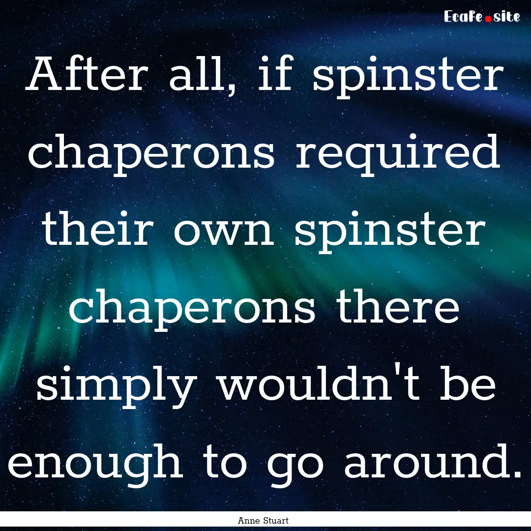 After all, if spinster chaperons required.... : Quote by Anne Stuart