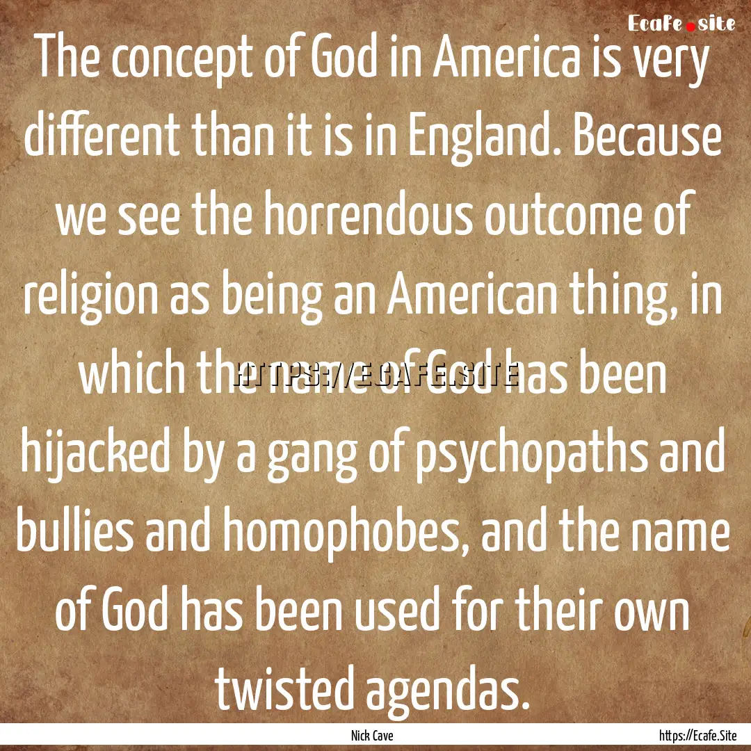 The concept of God in America is very different.... : Quote by Nick Cave