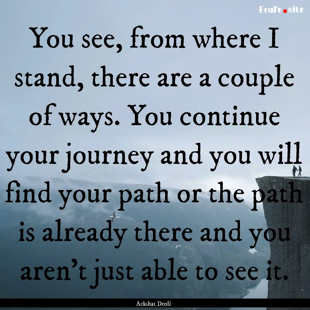 You see, from where I stand, there are a.... : Quote by Ackshat Deoli